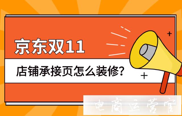 京東雙十一店鋪承接頁怎么裝修?京東雙11裝修指南